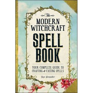 The Modern Witchcraft Spell Book: Your Complete Guide to Crafting and Casting Sp